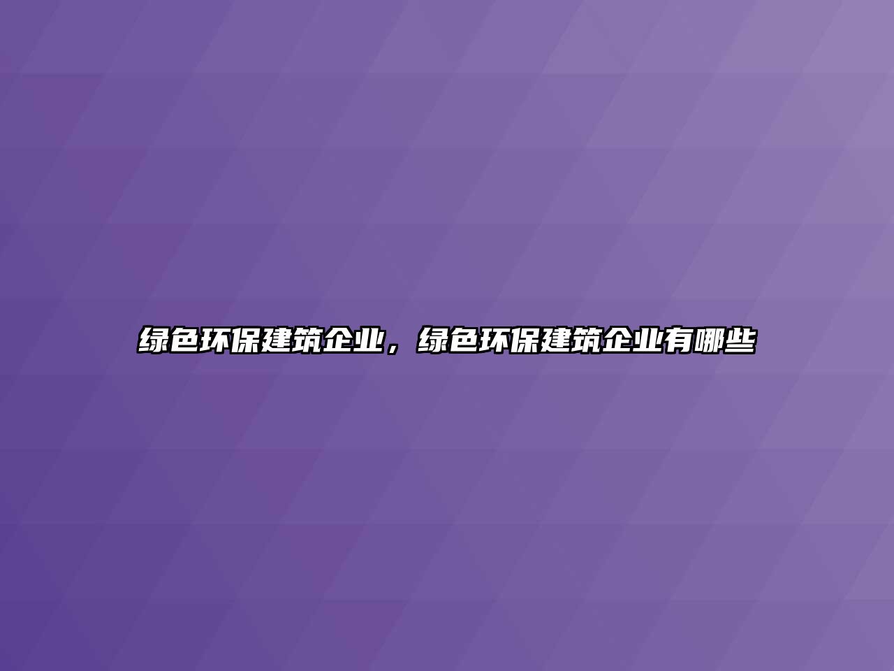 綠色環(huán)保建筑企業(yè)，綠色環(huán)保建筑企業(yè)有哪些