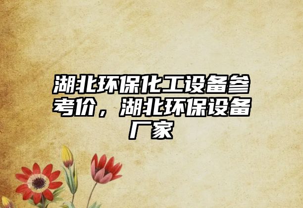 湖北環(huán)?；ぴO(shè)備參考價，湖北環(huán)保設(shè)備廠家