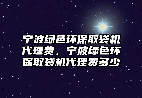 寧波綠色環(huán)保取袋機(jī)代理費(fèi)，寧波綠色環(huán)保取袋機(jī)代理費(fèi)多少