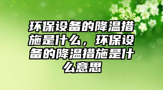 環(huán)保設備的降溫措施是什么，環(huán)保設備的降溫措施是什么意思