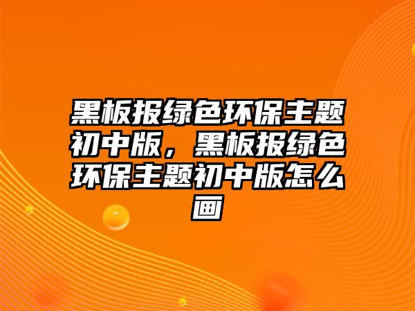 黑板報綠色環(huán)保主題初中版，黑板報綠色環(huán)保主題初中版怎么畫