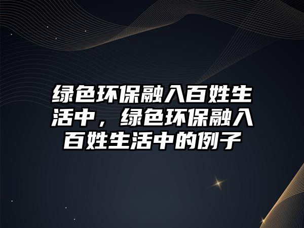 綠色環(huán)保融入百姓生活中，綠色環(huán)保融入百姓生活中的例子