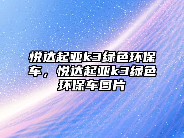 悅達(dá)起亞k3綠色環(huán)保車，悅達(dá)起亞k3綠色環(huán)保車圖片