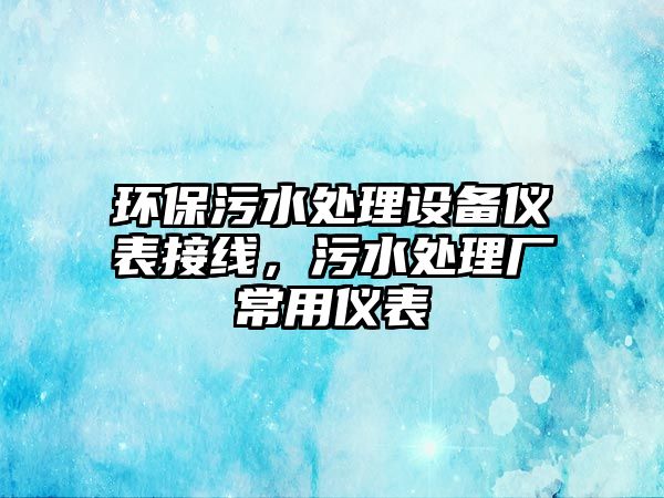 環(huán)保污水處理設(shè)備儀表接線，污水處理廠常用儀表