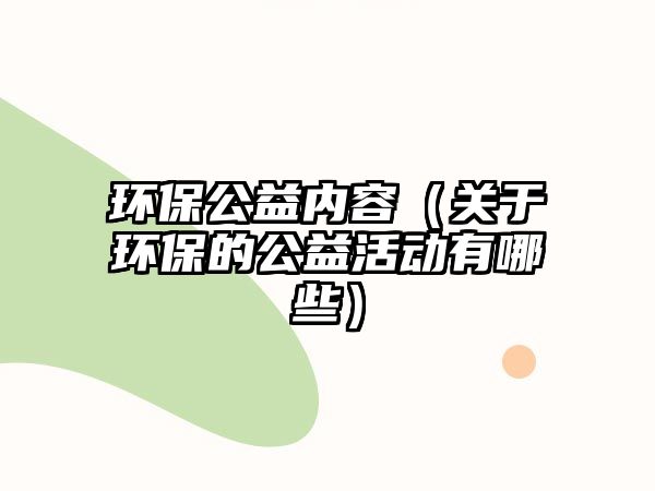 環(huán)保公益內(nèi)容（關(guān)于環(huán)保的公益活動有哪些）