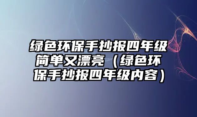 綠色環(huán)保手抄報(bào)四年級(jí)簡(jiǎn)單又漂亮（綠色環(huán)保手抄報(bào)四年級(jí)內(nèi)容）