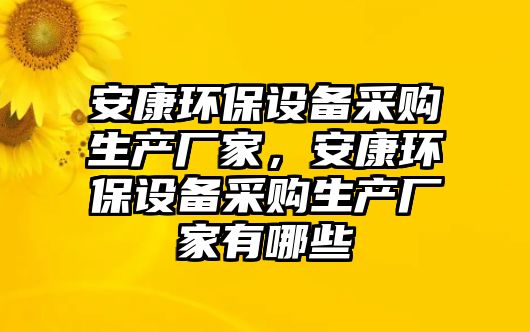 安康環(huán)保設備采購生產廠家，安康環(huán)保設備采購生產廠家有哪些