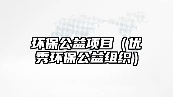 環(huán)保公益項(xiàng)目（優(yōu)秀環(huán)保公益組織）