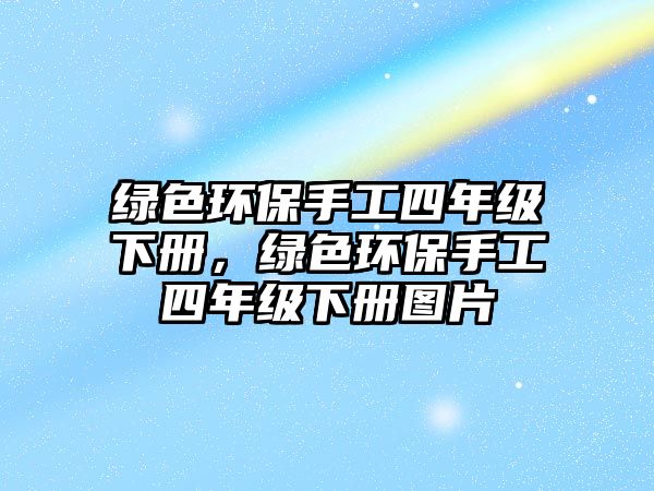 綠色環(huán)保手工四年級(jí)下冊(cè)，綠色環(huán)保手工四年級(jí)下冊(cè)圖片