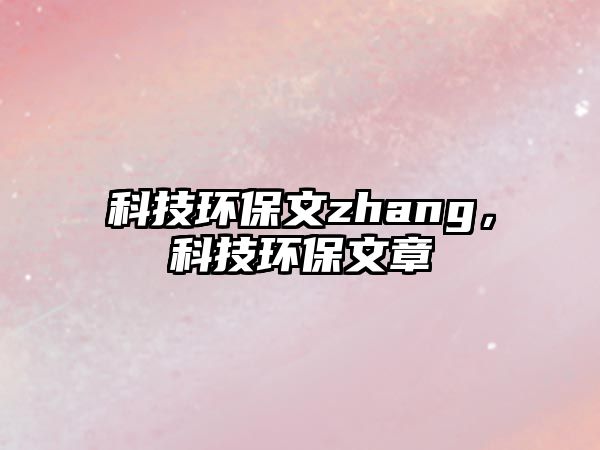 科技環(huán)保文zhang，科技環(huán)保文章