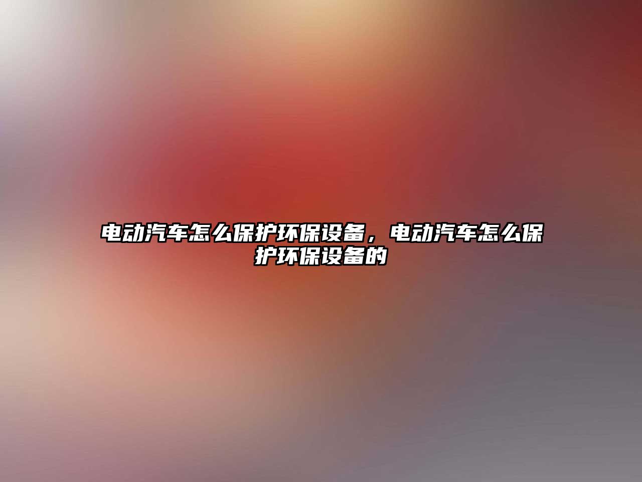 電動汽車怎么保護環(huán)保設備，電動汽車怎么保護環(huán)保設備的