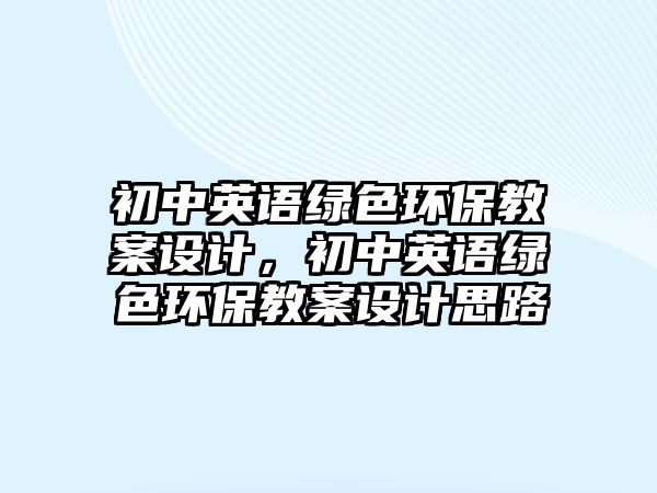 初中英語綠色環(huán)保教案設計，初中英語綠色環(huán)保教案設計思路