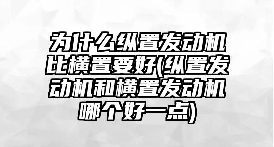 為什么縱置發(fā)動機比橫置要好(縱置發(fā)動機和橫置發(fā)動機哪個好一點)