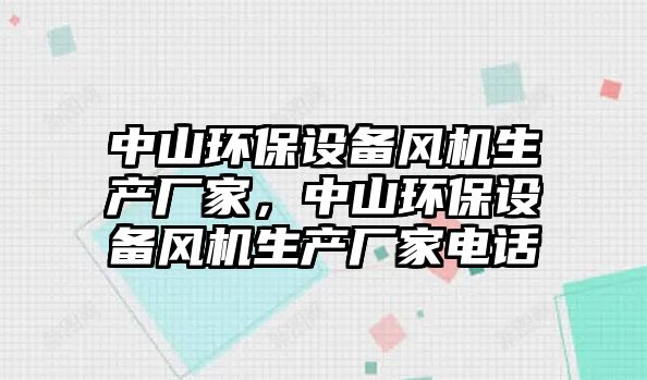 中山環(huán)保設(shè)備風(fēng)機(jī)生產(chǎn)廠家，中山環(huán)保設(shè)備風(fēng)機(jī)生產(chǎn)廠家電話