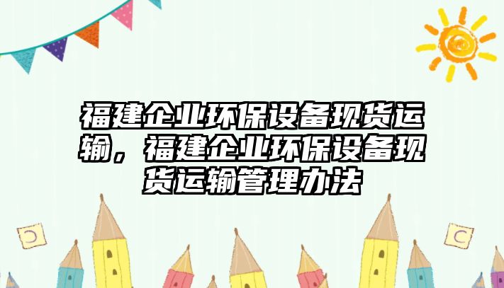 福建企業(yè)環(huán)保設備現貨運輸，福建企業(yè)環(huán)保設備現貨運輸管理辦法