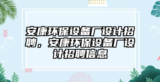 安康環(huán)保設(shè)備廠設(shè)計招聘，安康環(huán)保設(shè)備廠設(shè)計招聘信息