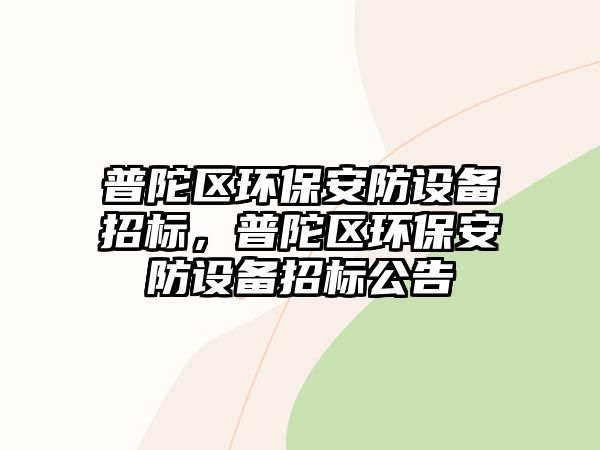 普陀區(qū)環(huán)保安防設(shè)備招標(biāo)，普陀區(qū)環(huán)保安防設(shè)備招標(biāo)公告