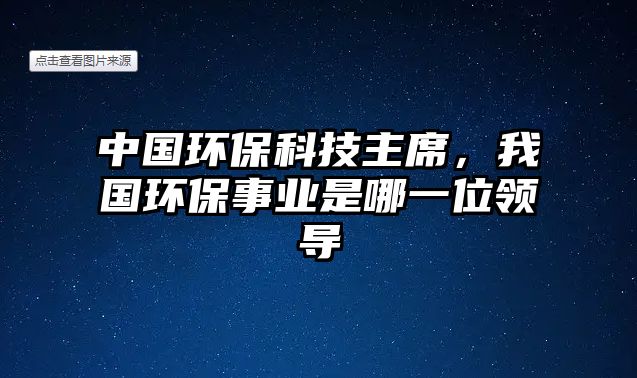 中國環(huán)?？萍贾飨?，我國環(huán)保事業(yè)是哪一位領(lǐng)導(dǎo)