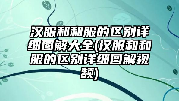 漢服和和服的區(qū)別詳細(xì)圖解大全(漢服和和服的區(qū)別詳細(xì)圖解視頻)