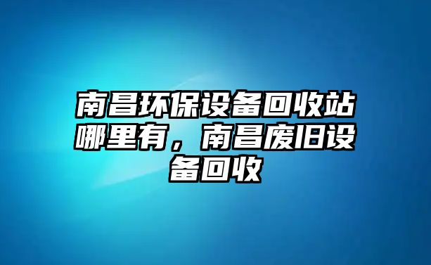 南昌環(huán)保設(shè)備回收站哪里有，南昌廢舊設(shè)備回收