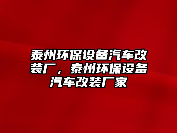 泰州環(huán)保設備汽車改裝廠，泰州環(huán)保設備汽車改裝廠家