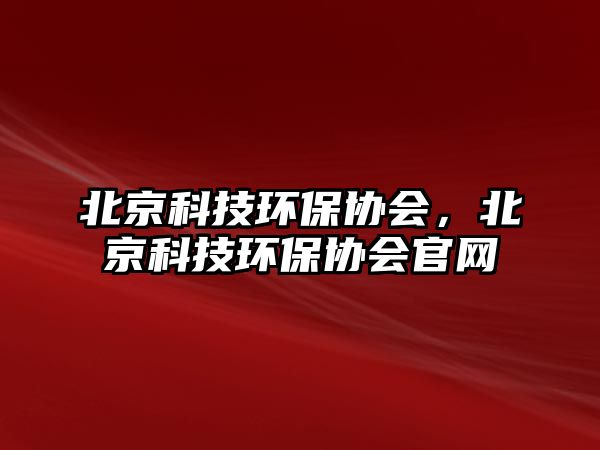 北京科技環(huán)保協(xié)會，北京科技環(huán)保協(xié)會官網(wǎng)