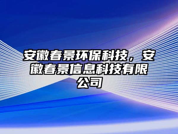 安徽春景環(huán)?？萍?，安徽春景信息科技有限公司