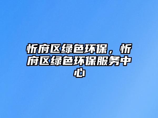 忻府區(qū)綠色環(huán)保，忻府區(qū)綠色環(huán)保服務中心