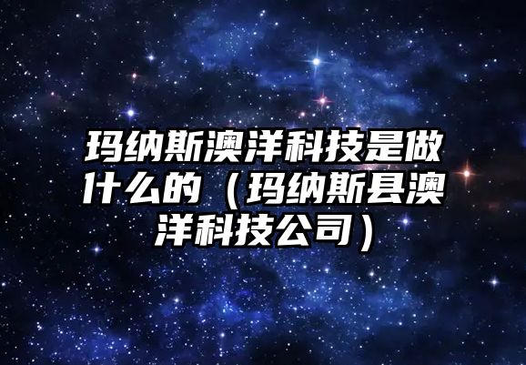 瑪納斯澳洋科技是做什么的（瑪納斯縣澳洋科技公司）