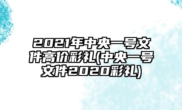 2021年中央一號(hào)文件高價(jià)彩禮(中央一號(hào)文件2020彩禮)