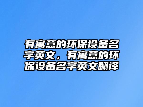 有寓意的環(huán)保設備名字英文，有寓意的環(huán)保設備名字英文翻譯