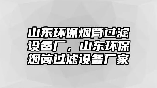 山東環(huán)保煙筒過(guò)濾設(shè)備廠，山東環(huán)保煙筒過(guò)濾設(shè)備廠家