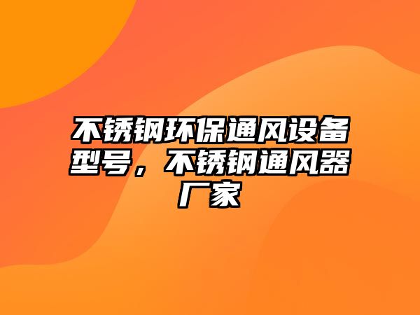 不銹鋼環(huán)保通風(fēng)設(shè)備型號，不銹鋼通風(fēng)器廠家