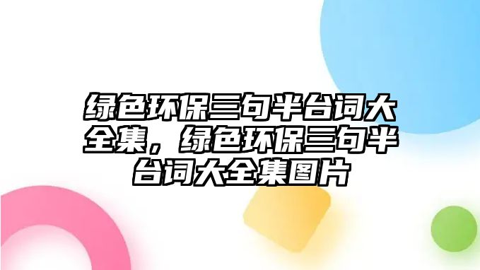 綠色環(huán)保三句半臺詞大全集，綠色環(huán)保三句半臺詞大全集圖片