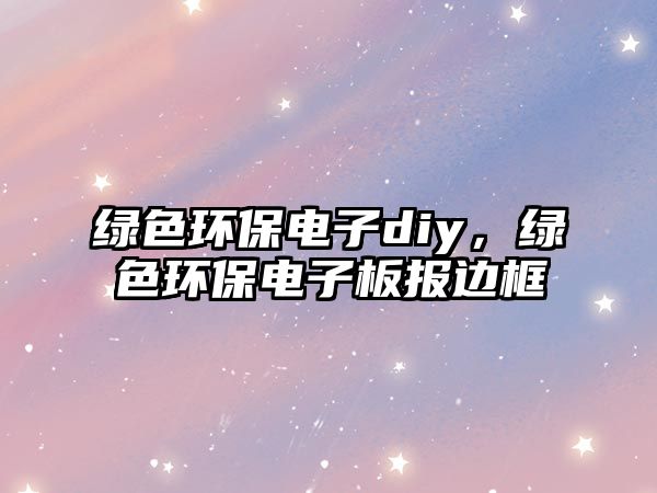 綠色環(huán)保電子diy，綠色環(huán)保電子板報邊框