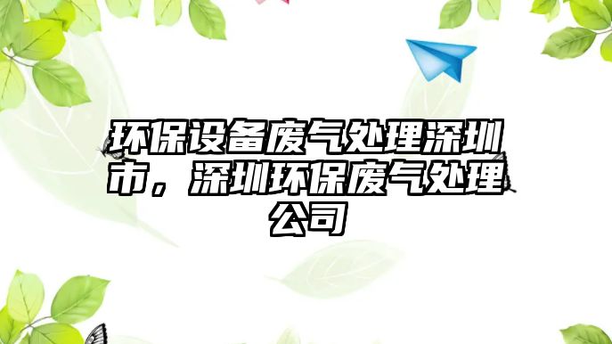 環(huán)保設(shè)備廢氣處理深圳市，深圳環(huán)保廢氣處理公司