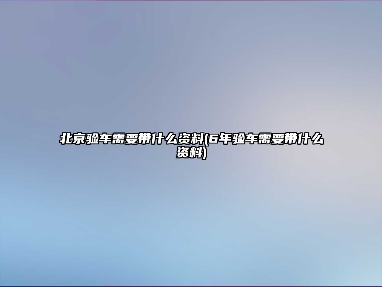 北京驗車需要帶什么資料(6年驗車需要帶什么資料)