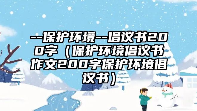 --保護環(huán)境--倡議書200字（保護環(huán)境倡議書作文200字保護環(huán)境倡議書）