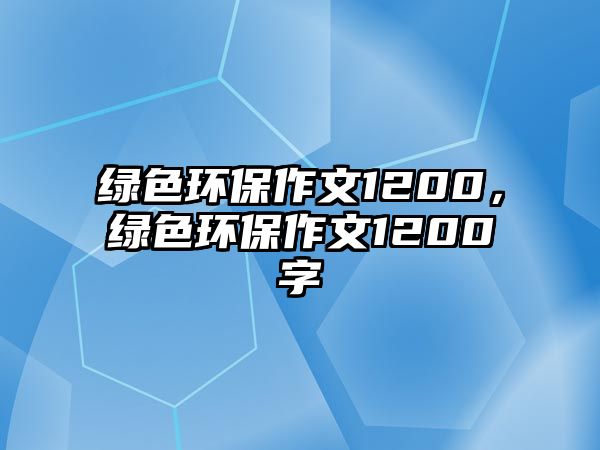 綠色環(huán)保作文1200，綠色環(huán)保作文1200字