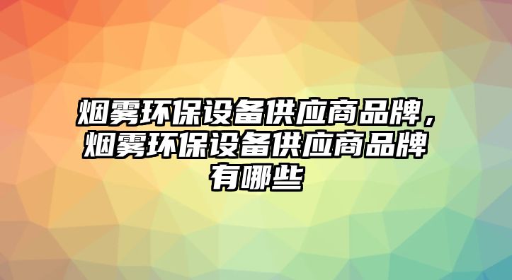 煙霧環(huán)保設(shè)備供應(yīng)商品牌，煙霧環(huán)保設(shè)備供應(yīng)商品牌有哪些