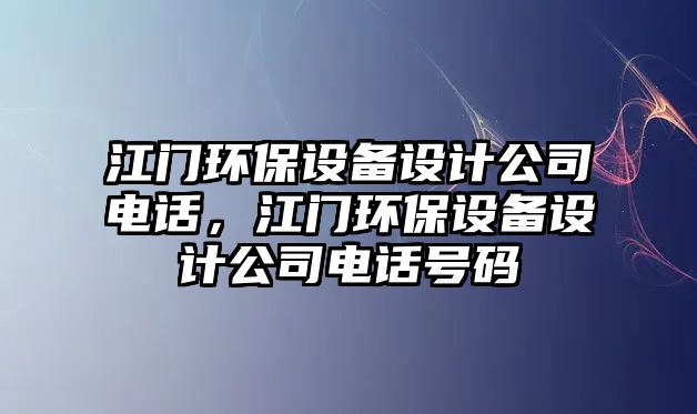 江門環(huán)保設備設計公司電話，江門環(huán)保設備設計公司電話號碼