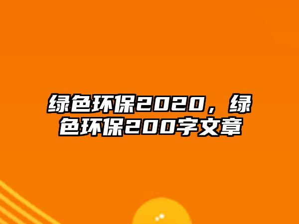 綠色環(huán)保2020，綠色環(huán)保200字文章