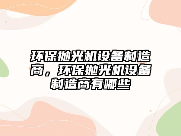 環(huán)保拋光機設備制造商，環(huán)保拋光機設備制造商有哪些