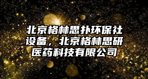 北京格林思撲環(huán)保社設(shè)備，北京格林思研醫(yī)藥科技有限公司