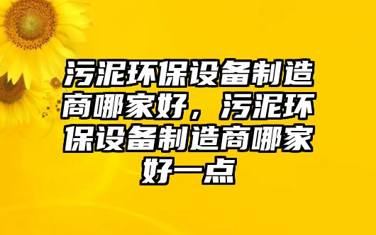 污泥環(huán)保設(shè)備制造商哪家好，污泥環(huán)保設(shè)備制造商哪家好一點(diǎn)