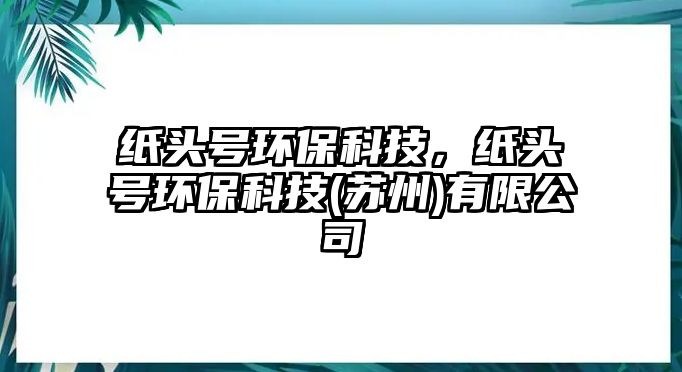 紙頭號(hào)環(huán)保科技，紙頭號(hào)環(huán)?？萍?蘇州)有限公司