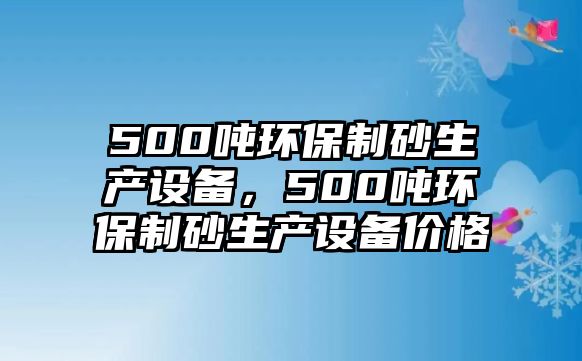 500噸環(huán)保制砂生產(chǎn)設(shè)備，500噸環(huán)保制砂生產(chǎn)設(shè)備價格