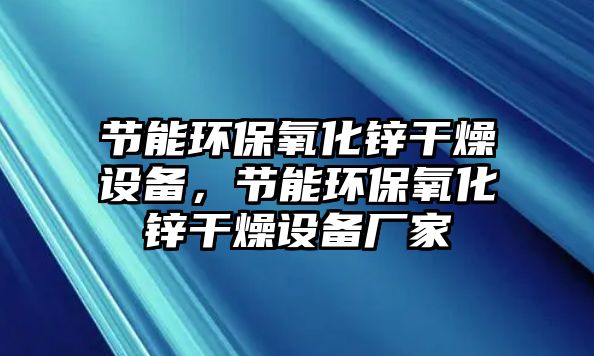 節(jié)能環(huán)保氧化鋅干燥設(shè)備，節(jié)能環(huán)保氧化鋅干燥設(shè)備廠家