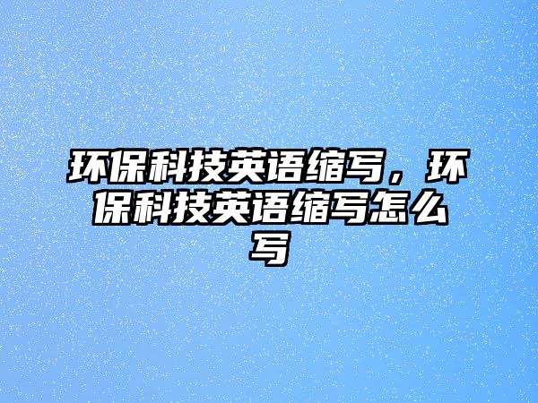 環(huán)保科技英語(yǔ)縮寫(xiě)，環(huán)保科技英語(yǔ)縮寫(xiě)怎么寫(xiě)