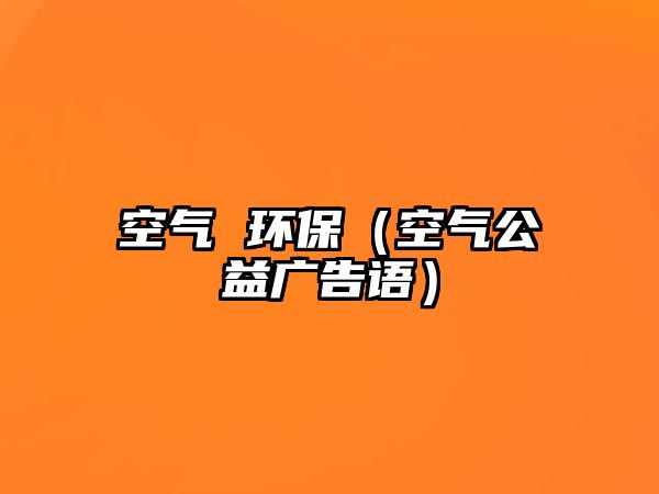 空氣 環(huán)保（空氣公益廣告語(yǔ)）